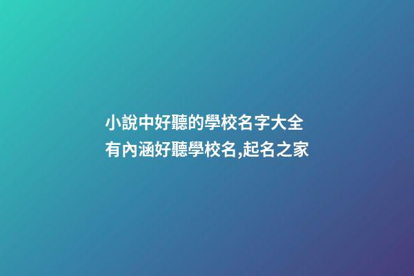 小說中好聽的學校名字大全 有內涵好聽學校名,起名之家-第1張-店鋪起名-玄機派